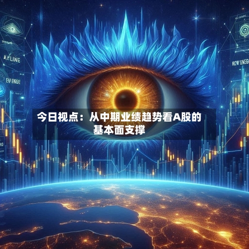 今日视点:从中期业绩趋势看A股的基本面支撑