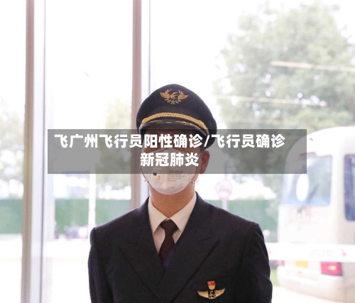 飞广州飞行员阳性确诊/飞行员确诊新冠肺炎-第3张图片