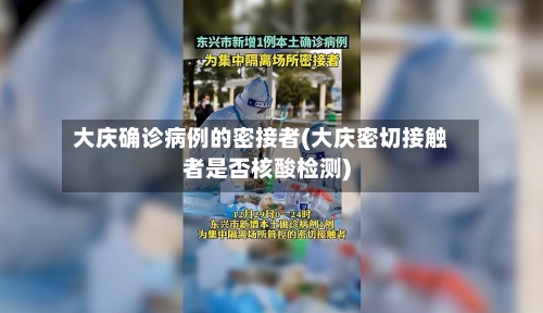 大庆确诊病例的密接者(大庆密切接触者是否核酸检测)-第2张图片