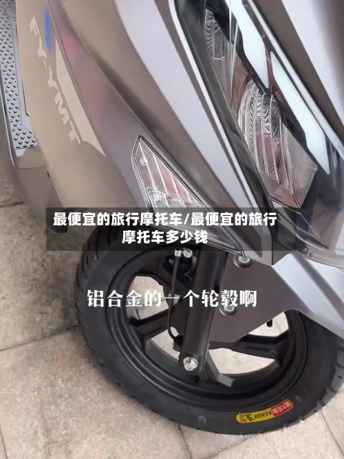 最便宜的旅行摩托车/最便宜的旅行摩托车多少钱