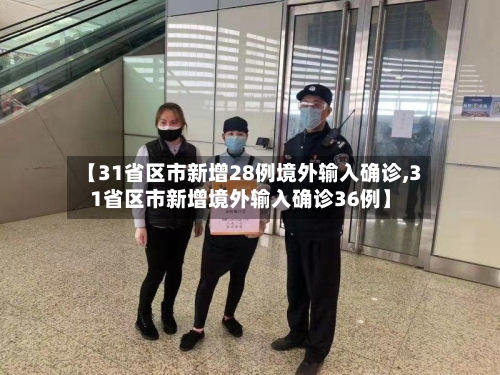 【31省区市新增28例境外输入确诊,31省区市新增境外输入确诊36例】
