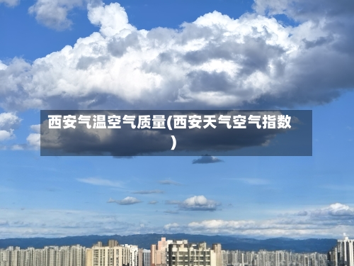 西安气温空气质量(西安天气空气指数)