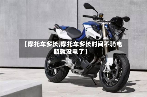 【摩托车多长,摩托车多长时间不骑电瓶就没电了】-第3张图片