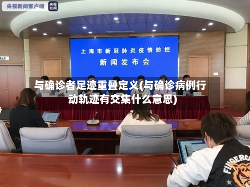 与确诊者足迹重叠定义(与确诊病例行动轨迹有交集什么意思)-第2张图片