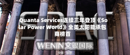 Quanta Services连续三年登顶《Solar Power World》全美太阳能承包商榜首