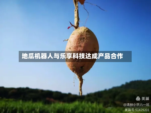 地瓜机器人与乐享科技达成产品合作-第2张图片