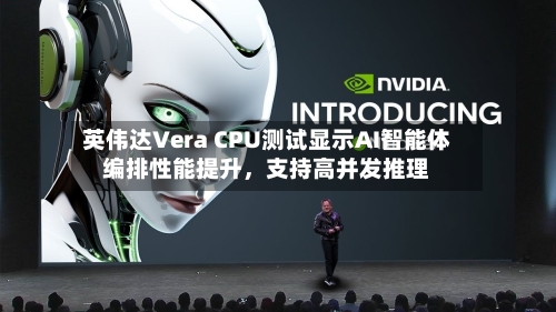 英伟达Vera CPU测试显示AI智能体编排性能提升，支持高并发推理-第3张图片