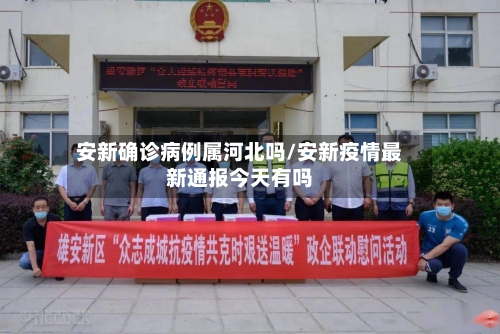 安新确诊病例属河北吗/安新疫情最新通报今天有吗-第2张图片