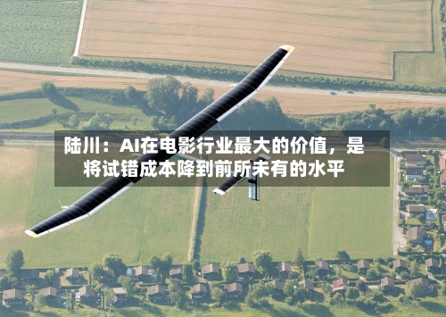 陆川：AI在电影行业最大的价值	，是将试错成本降到前所未有的水平-第2张图片