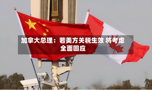 加拿大总理:若美方关税生效 将考虑全面回应-第2张图片