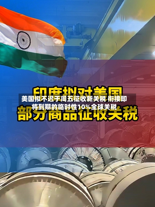 美国拟不迟于周五征收新关税 衔接即将到期的临时性10%全球关税-第3张图片