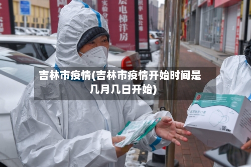 吉林市疫情(吉林市疫情开始时间是几月几日开始)