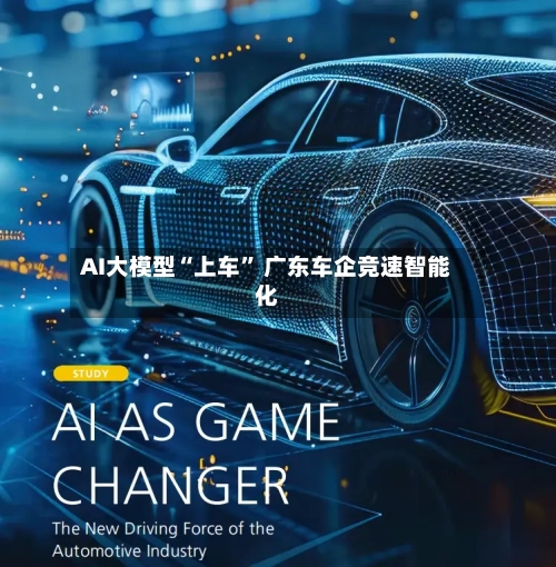 AI大模型“上车” 广东车企竞速智能化-第2张图片
