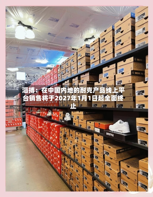 滔搏:在中国内地的耐克产品线上平台销售将于2027年1月1日起全面终止