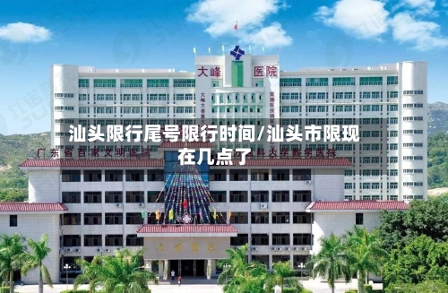 汕头限行尾号限行时间/汕头市限现在几点了