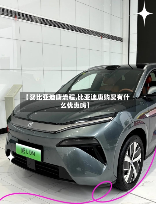 【买比亚迪唐流程,比亚迪唐购买有什么优惠吗】