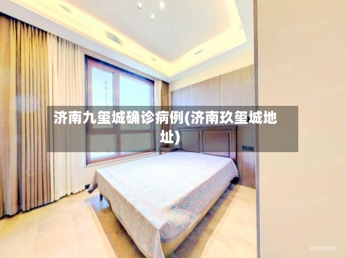 济南九玺城确诊病例(济南玖玺城地址)-第3张图片