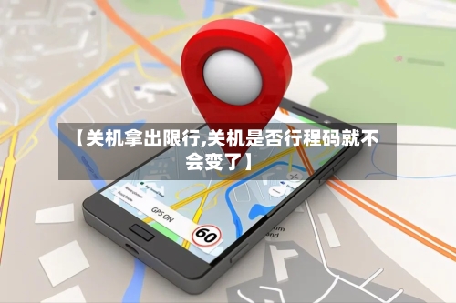 【关机拿出限行,关机是否行程码就不会变了】