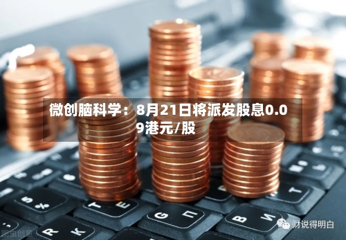 微创脑科学:8月21日将派发股息0.09港元/股