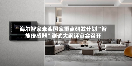 海尔智家牵头国家重点研发计划“智能传感器”测试大纲评审会召开-第3张图片