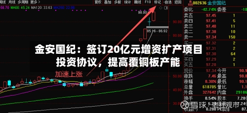 金安国纪：签订20亿元增资扩产项目投资协议，提高覆铜板产能-第2张图片