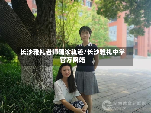 长沙雅礼老师确诊轨迹/长沙雅礼中学官方网站-第2张图片
