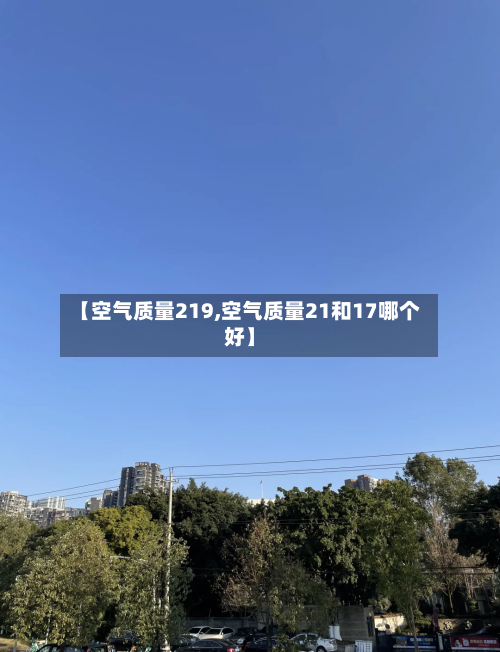【空气质量219,空气质量21和17哪个好】