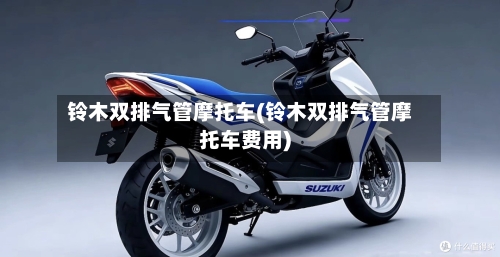 铃木双排气管摩托车(铃木双排气管摩托车费用)