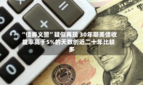 “债券义警”疑似再现 30年期美债收益率高于5%的天数创近二十年比较多-第3张图片