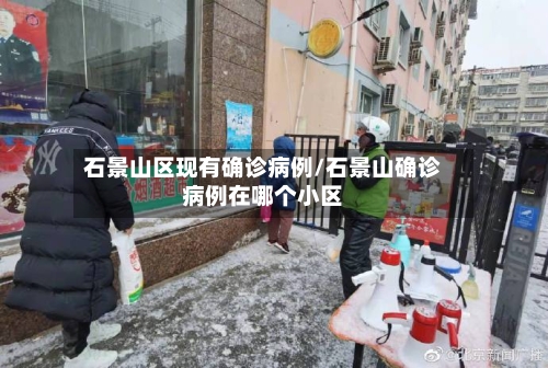 石景山区现有确诊病例/石景山确诊病例在哪个小区