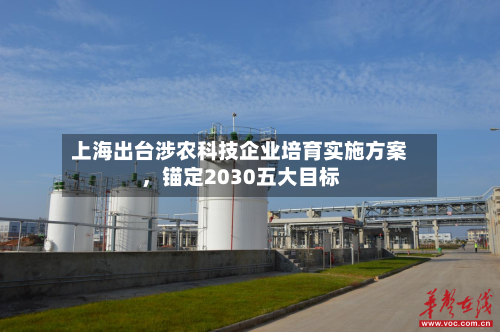 上海出台涉农科技企业培育实施方案，锚定2030五大目标-第2张图片