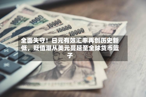 全面失守！日元有效汇率再创历史新低	，贬值潮从美元蔓延至全球货币篮子-第2张图片