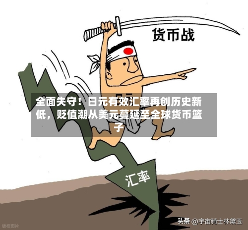 全面失守！日元有效汇率再创历史新低，贬值潮从美元蔓延至全球货币篮子