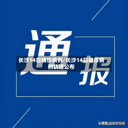 长沙14日确诊病例/长沙14日确诊病例轨迹公布
