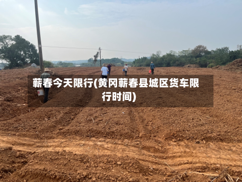 蕲春今天限行(黄冈蕲春县城区货车限行时间)-第2张图片