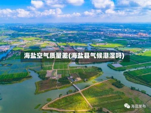海盐空气质量差(海盐县气候潮湿吗)