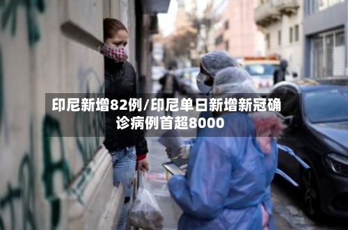 印尼新增82例/印尼单日新增新冠确诊病例首超8000