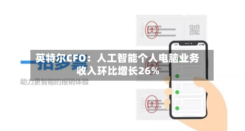 英特尔CFO:人工智能个人电脑业务收入环比增长26%-第3张图片