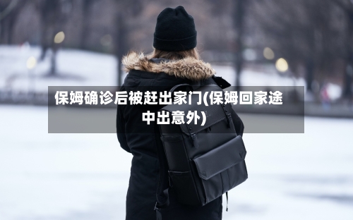 保姆确诊后被赶出家门(保姆回家途中出意外)
