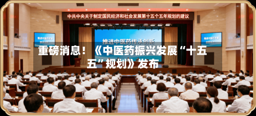 重磅消息！《中医药振兴发展“十五五	”规划》发布-第2张图片