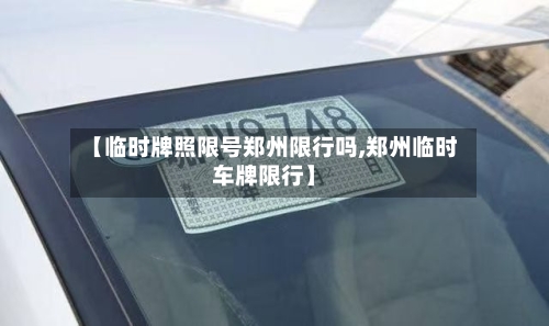 【临时牌照限号郑州限行吗,郑州临时车牌限行】