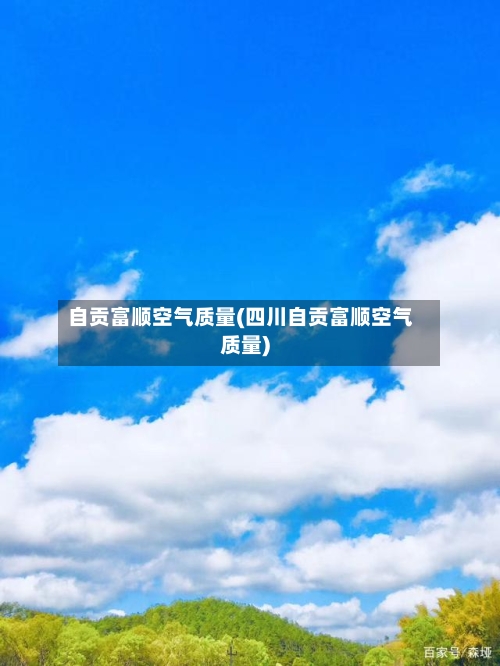 自贡富顺空气质量(四川自贡富顺空气质量)