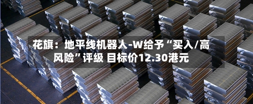 花旗：地平线机器人-W给予“买入/高风险	”评级 目标价12.30港元-第1张图片