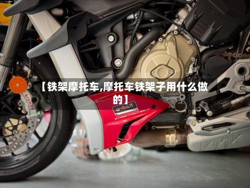 【铁架摩托车,摩托车铁架子用什么做的】-第3张图片