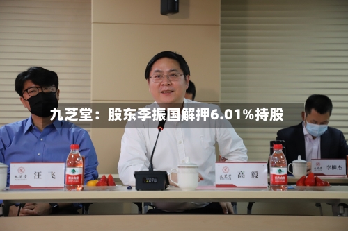 九芝堂:股东李振国解押6.01%持股