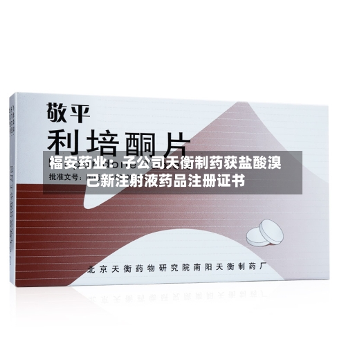 福安药业：子公司天衡制药获盐酸溴己新注射液药品注册证书
