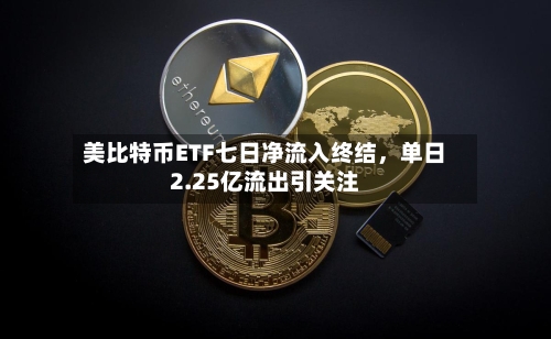 美比特币ETF七日净流入终结，单日2.25亿流出引关注-第3张图片