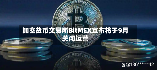 加密货币交易所BitMEX宣布将于9月关闭运营