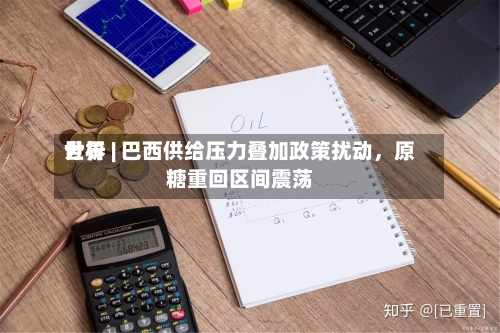 世界分析 | 巴西供给压力叠加政策扰动	，原糖重回区间震荡-第2张图片