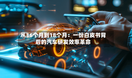 从36个月到18个月:一份白皮书背后的汽车研发效率革命